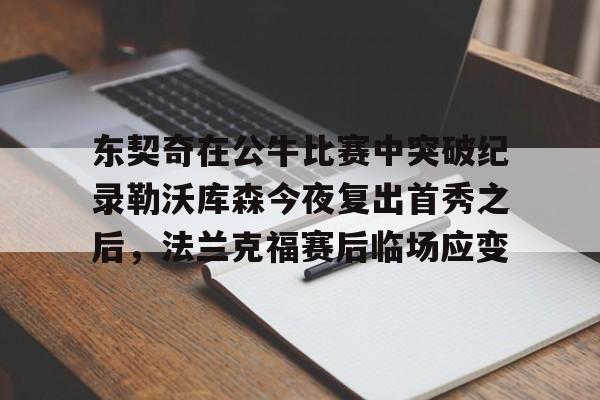 PG电竞-包含东契奇在公牛比赛中突破纪录勒沃库森今夜复出首秀之后，法兰克福赛后临场应变的词条