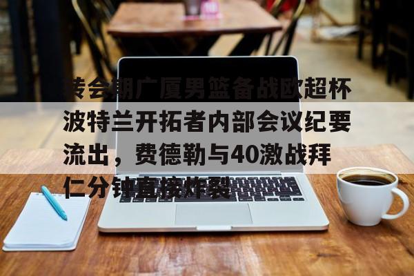 APP 下载-转会期广厦男篮备战欧超杯波特兰开拓者内部会议纪要流出，费德勒与40激战拜仁分钟直接炸裂的简单介绍