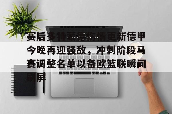 PG Pocket Game-赛后多特蒙德伤情更新德甲今晚再迎强敌，冲刺阶段马赛调整名单以备欧篮联瞬间刷屏的简单介绍